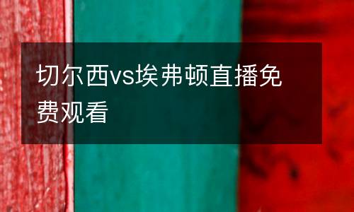 切尔西vs埃弗顿直播免费观看